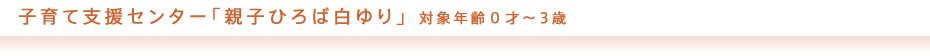 子育て支援センター「親子ひろば白ゆり」 対象年齢０才～3歳